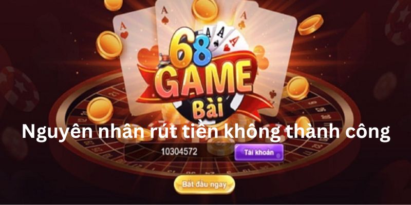 Một số nguyên nhân rút tiền 68 Game Bài dễ dàng